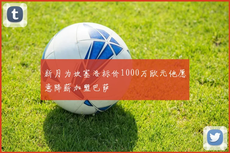 新月为坎塞洛标价1000万欧元他愿意降薪加盟巴萨