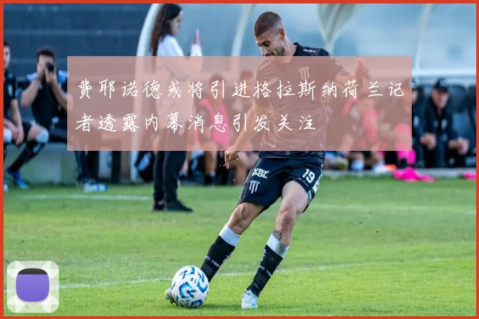 费耶诺德或将引进格拉斯纳荷兰记者透露内幕消息引发关注
