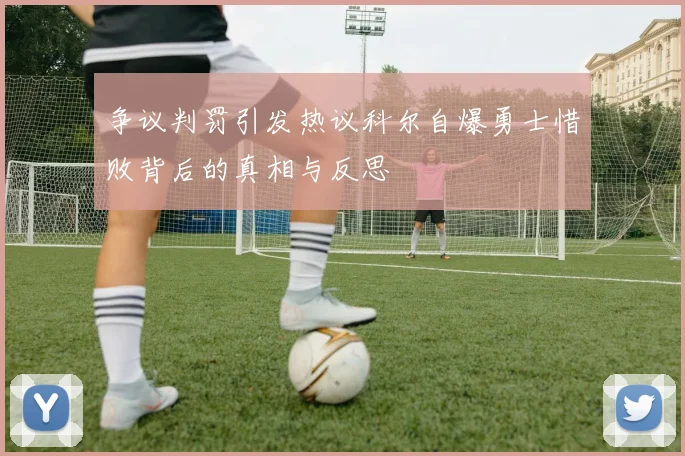 争议判罚引发热议科尔自爆勇士惜败背后的真相与反思