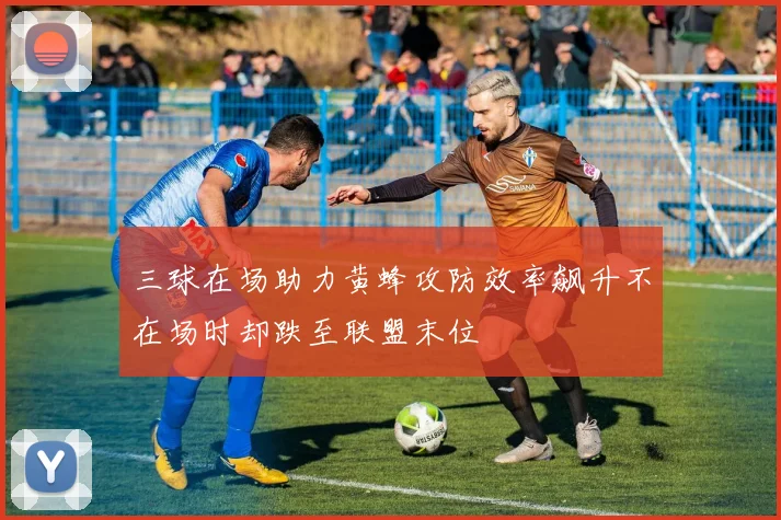 三球在场助力黄蜂攻防效率飙升不在场时却跌至联盟末位