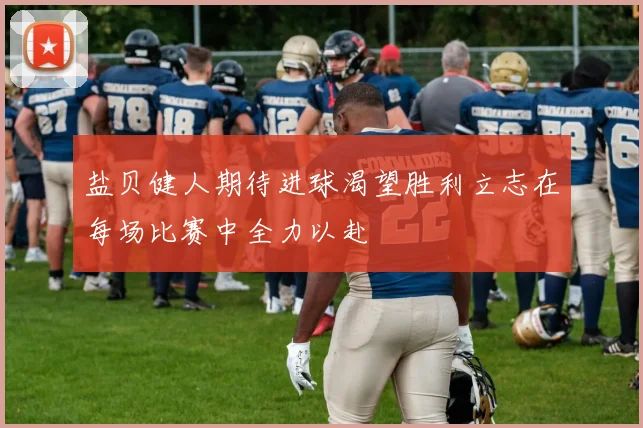 盐贝健人期待进球渴望胜利立志在每场比赛中全力以赴