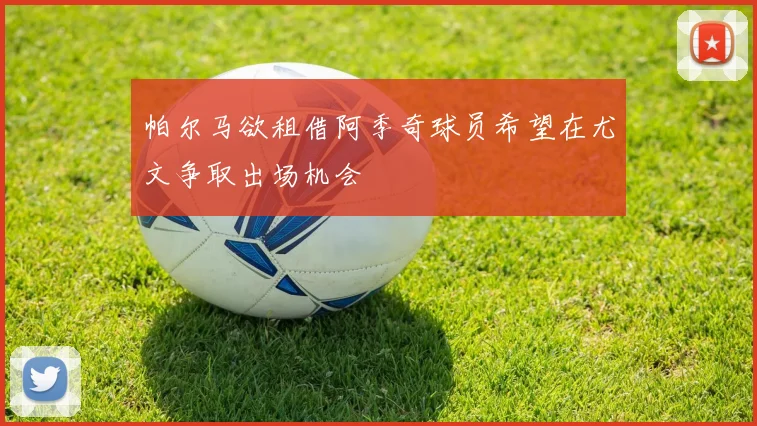 帕尔马欲租借阿季奇球员希望在尤文争取出场机会