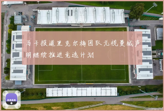 马卡报道里克尔梅团队无视曼城声明继续推进竞选计划