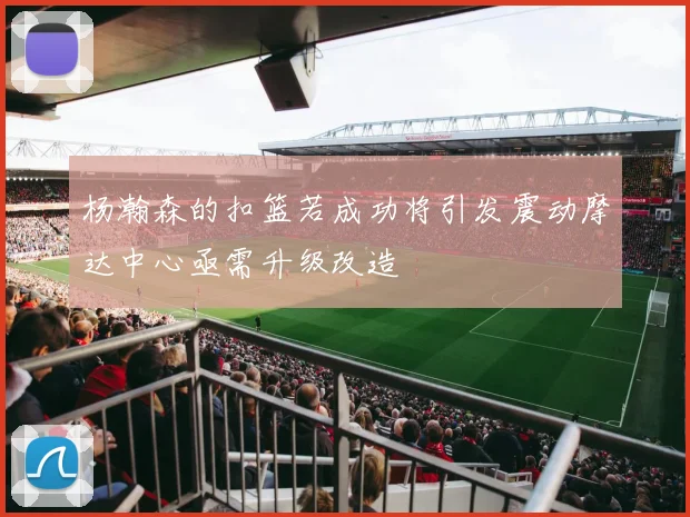 杨瀚森的扣篮若成功将引发震动摩达中心亟需升级改造