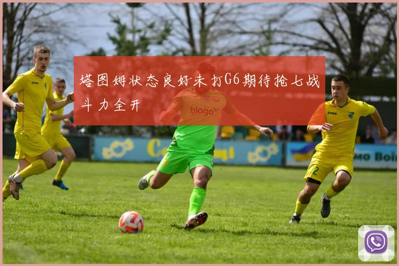 塔图姆状态良好未打G6期待抢七战斗力全开