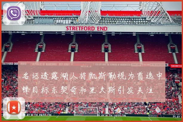 名记透露湖人将凯斯勒视为首选中锋目标东契奇和里夫斯引发关注