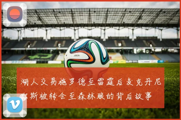 湖人交易施罗德至雷霆后麦克丹尼尔斯被转会至森林狼的背后故事