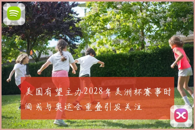 美国有望主办2028年美洲杯赛事时间或与奥运会重叠引发关注