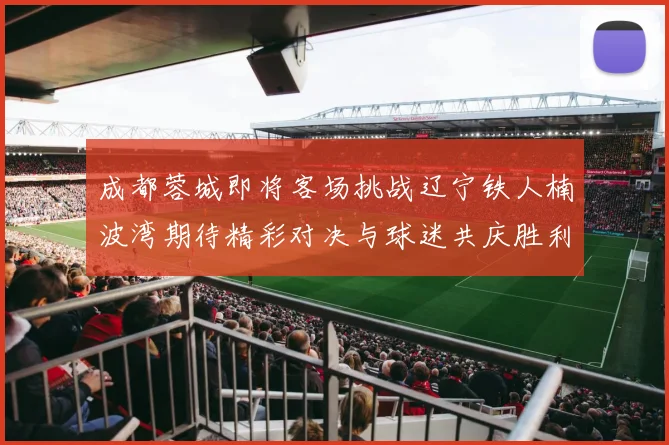 成都蓉城即将客场挑战辽宁铁人楠波湾期待精彩对决与球迷共庆胜利