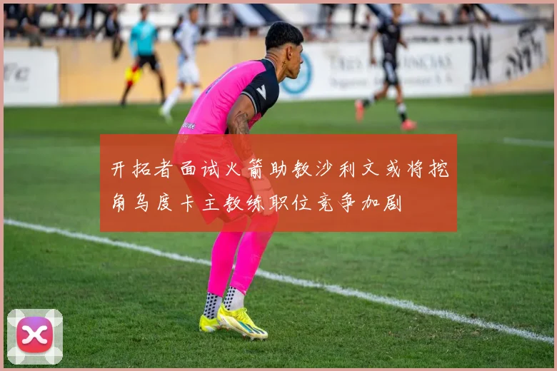 开拓者面试火箭助教沙利文或将挖角乌度卡主教练职位竞争加剧