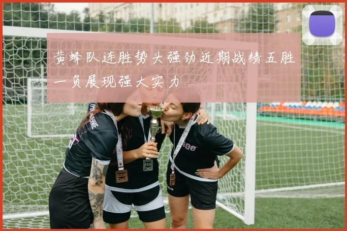 黄蜂队连胜势头强劲近期战绩五胜一负展现强大实力